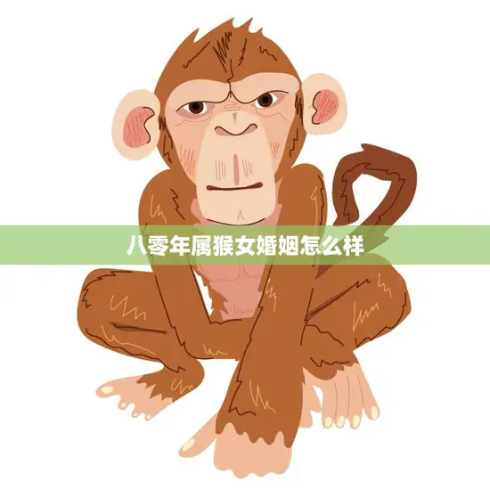 八零年属猴女婚姻怎么样(幸福婚姻的秘诀在哪里)