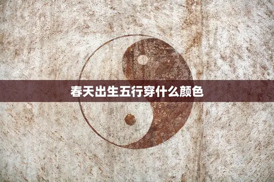 春天出生五行穿什么颜色(五行缺什么补什么)