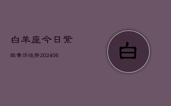 白羊座今日紫微黄历运势(20240605)