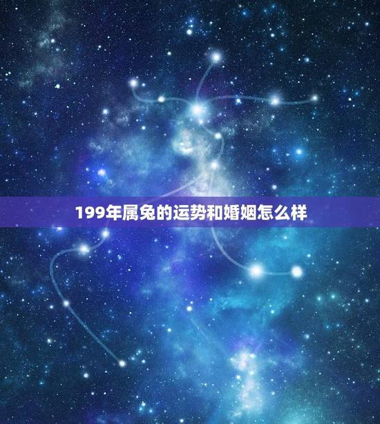 199年属兔的运势和婚姻怎么样(介绍幸福婚姻与财运双丰收)