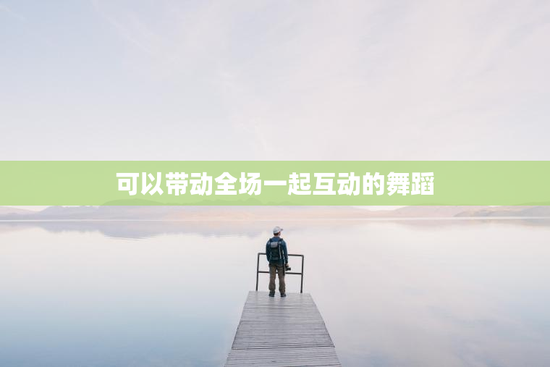 可以带动全场一起互动的舞蹈