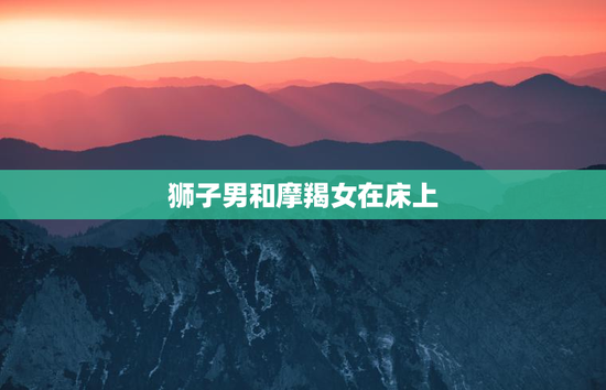 狮子男和摩羯女在床上