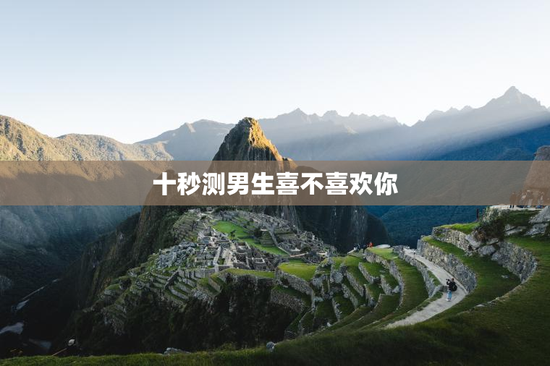 十秒测男生喜不喜欢你