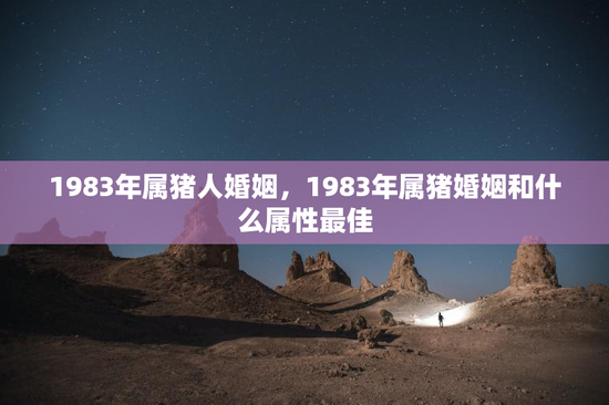 1983年属猪人婚姻，1983年属猪婚姻和什么属性最佳