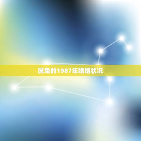 属兔的1987年婚姻状况(兔年出生人的姻缘运势分析)