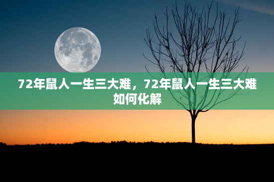 72年鼠人一生三大难，72年鼠人一生三大难如何化解