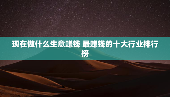 现在做什么生意赚钱 最赚钱的十大行业排行榜