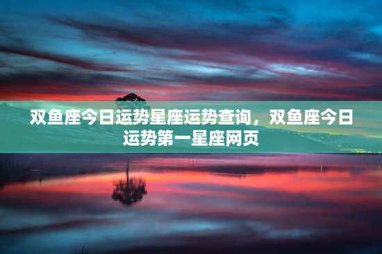 双鱼座今日运势星座运势查询，双鱼座今日运势第一星座网页