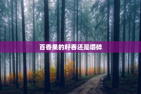 百香果的籽吞还是嚼碎