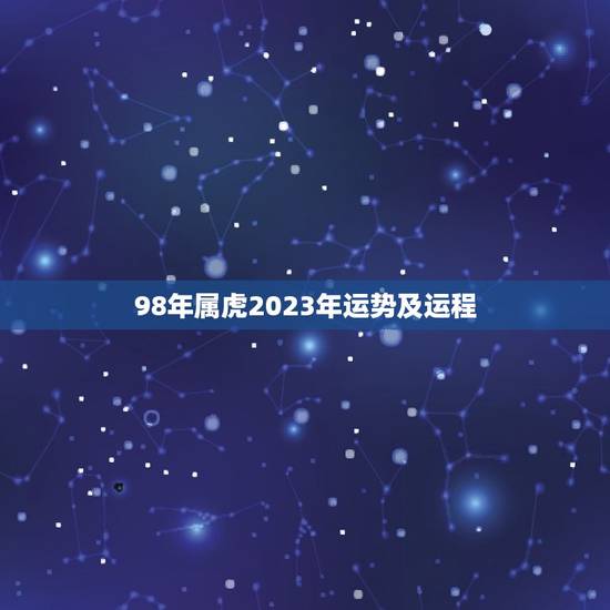 98年属虎2023年运势及运程(幸运之年财运亨通)