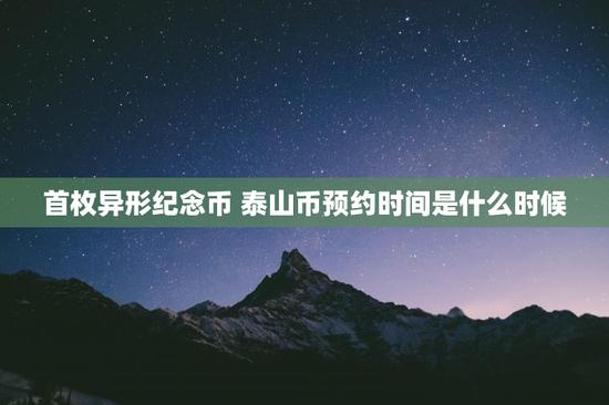 首枚异形纪念币 泰山币预约时间是什么时候