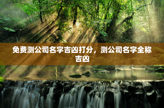 免费测公司名字吉凶打分，测公司名字全称吉凶