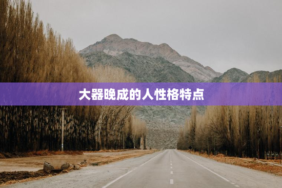 大器晚成的人性格特点