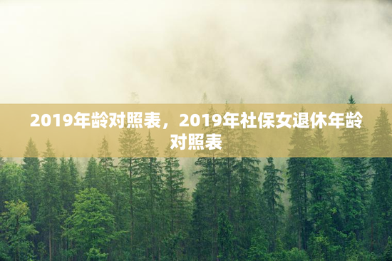 2019年龄对照表，2019年社保女退休年龄对照表