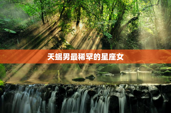 天蝎男最稀罕的星座女