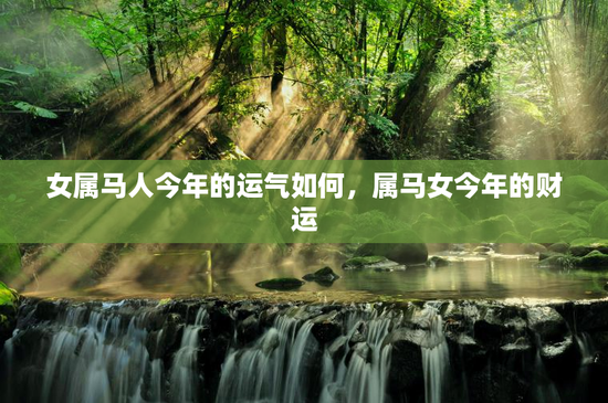 女属马人今年的运气如何，属马女今年的财运