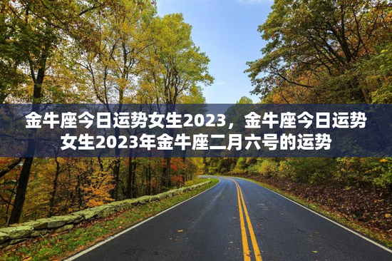 金牛座今日运势女生2023，金牛座今日运势女生2023年金牛座二月六号的运势