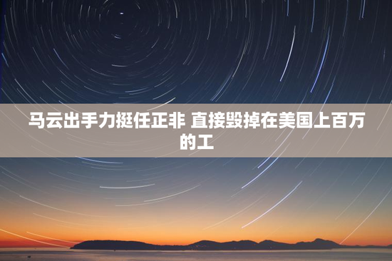 马云出手力挺任正非 直接毁掉在美国上百万的工