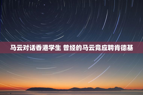 马云对话香港学生 曾经的马云竟应聘肯德基