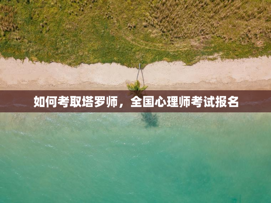 如何考取塔罗师，全国心理师考试报名
