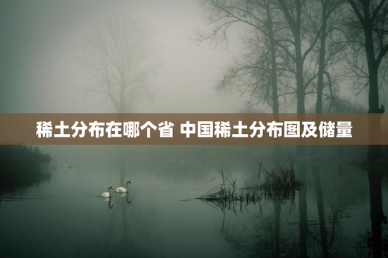 稀土分布在哪个省 中国稀土分布图及储量
