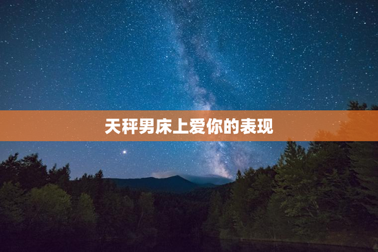 天秤男床上爱你的表现