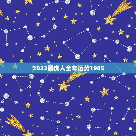 2023属虎人全年运势1985(独占好运财源滚滚来)