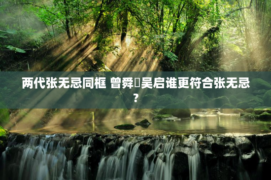 两代张无忌同框 曾舜晞吴启谁更符合张无忌?