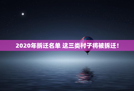 2020年拆迁名单 这三类村子将被拆迁！