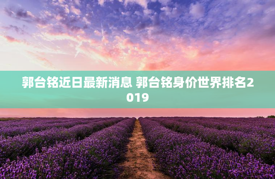 郭台铭近日最新消息 郭台铭身价世界排名2019