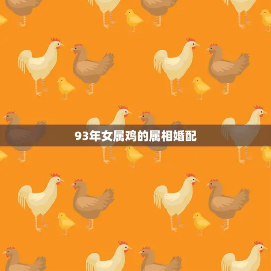 93年女属鸡的属相婚配(如何选择最佳伴侣)