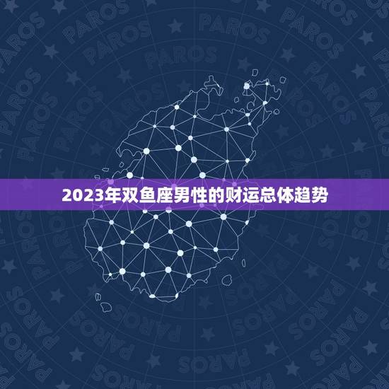 2023年双鱼座男性的财运总体趋势
