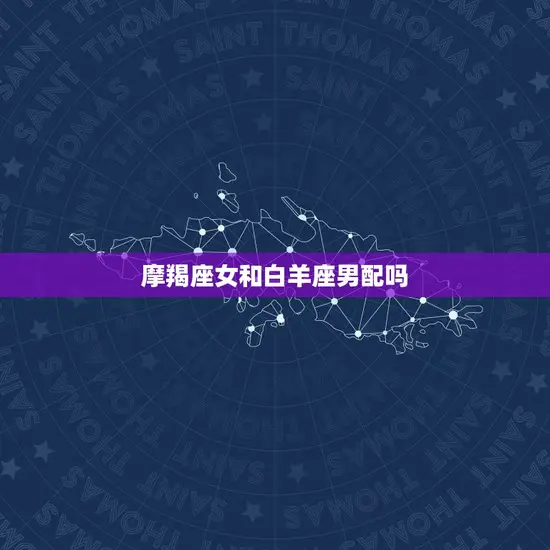 摩羯座女和白羊座男配吗