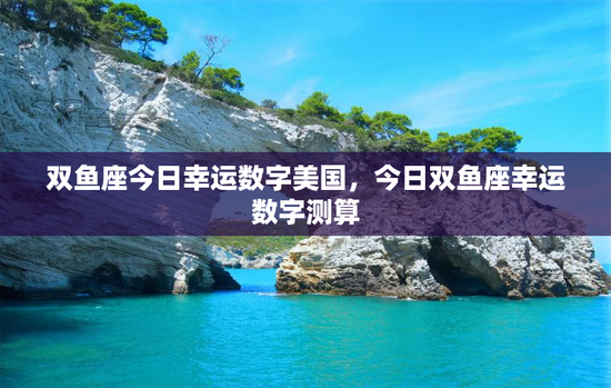 双鱼座今日幸运数字美国，今日双鱼座幸运数字测算
