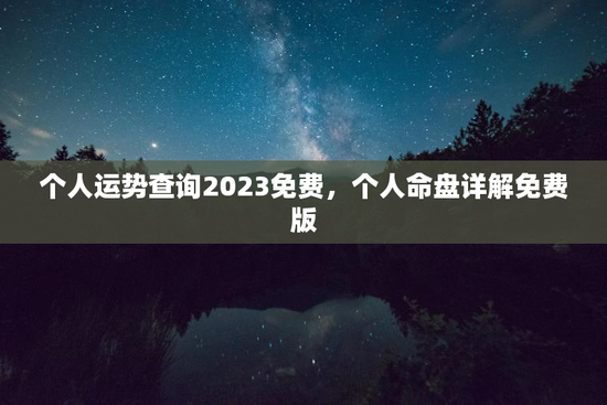 个人运势查询2023免费，个人命盘详解免费版