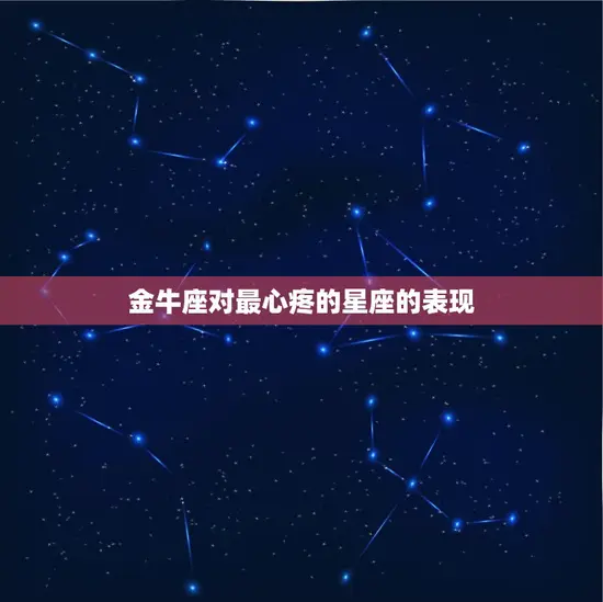 金牛座对最心疼的星座的表现