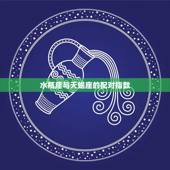 水瓶座与天蝎座的配对指数(如何评价)