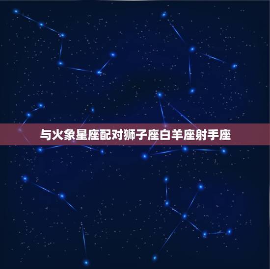 与火象星座配对狮子座白羊座射手座