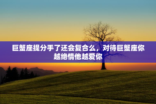 巨蟹座提分手了还会复合么，对待巨蟹座你越绝情他越爱你