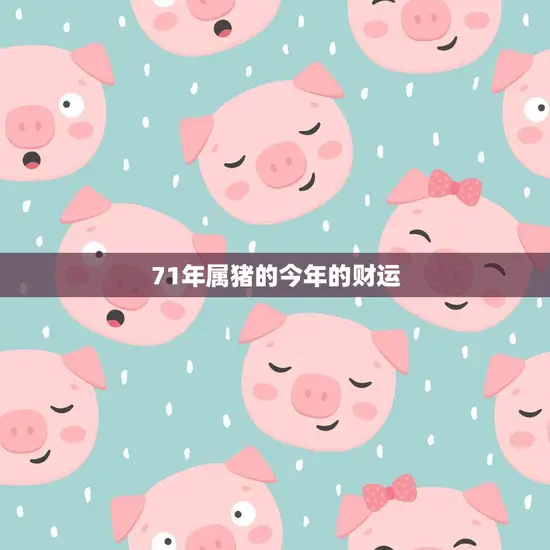 71年属猪的今年的财运(猪年财运旺盛投资理财有望获得丰厚回报)