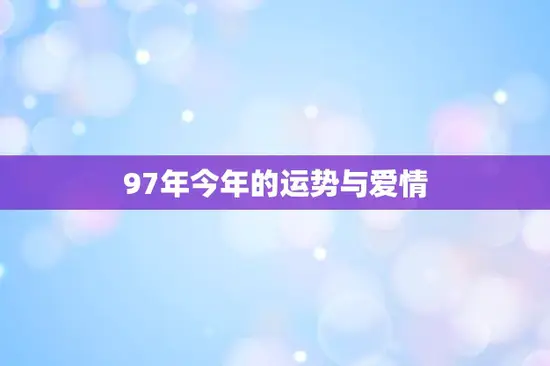 97年今年的运势与爱情(顺风顺水爱情甜蜜)