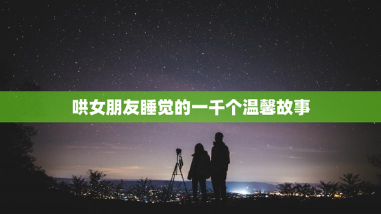 哄女朋友睡觉的一千个温馨故事