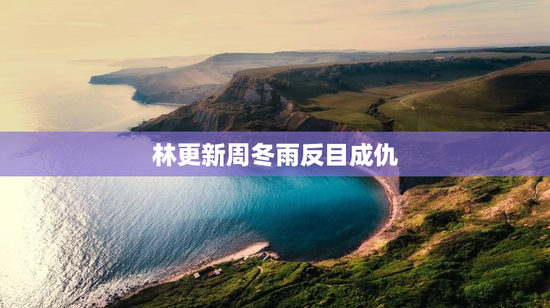 林更新周冬雨反目成仇