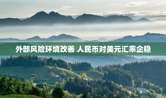 外部风险环境改善 人民币对美元汇率企稳