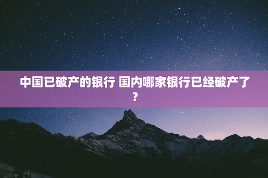 中国已破产的银行 国内哪家银行已经破产了？