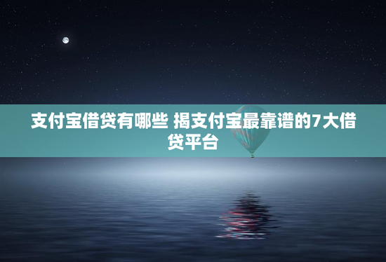支付宝借贷有哪些 揭支付宝最靠谱的7大借贷平台