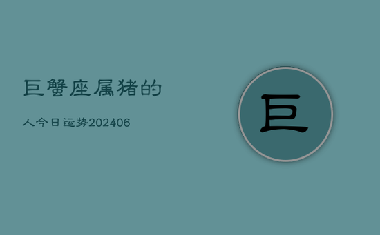 巨蟹座属猪的人今日运势(20240605)