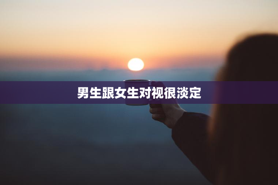 男生跟女生对视很淡定