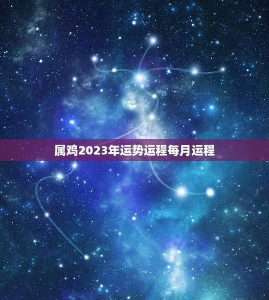 属鸡2023年运势运程每月运程(详解财运旺盛事业顺利)