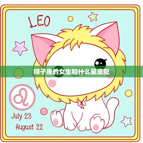 狮子座的女生和什么星座配(完美星座组合爱情无敌)